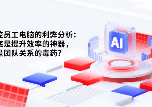 监控员工电脑的利弊分析：到底是提升效率的神器，还是团队关系的毒药？