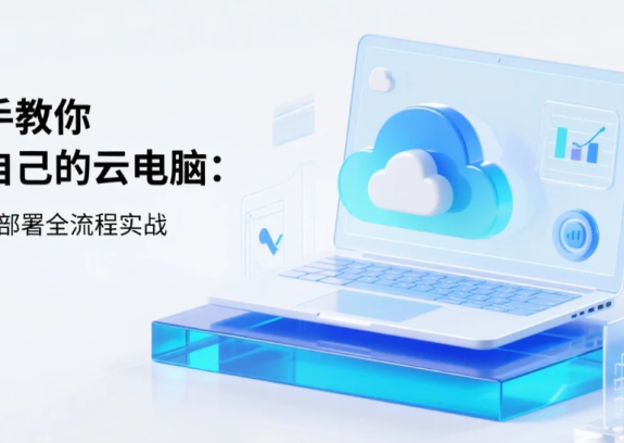 手把手教你搭建自己的云电脑：从选配到部署全流程实战