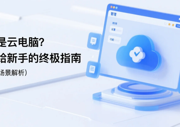 什么是云电脑？一篇给新手的终极指南（含应用场景解析）