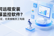 如何远程安装屏幕监控软件？3步搞定，无需接触员工电脑