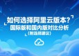 如何选择阿里云版本？国际版和国内版对比分析（附选择建议）
