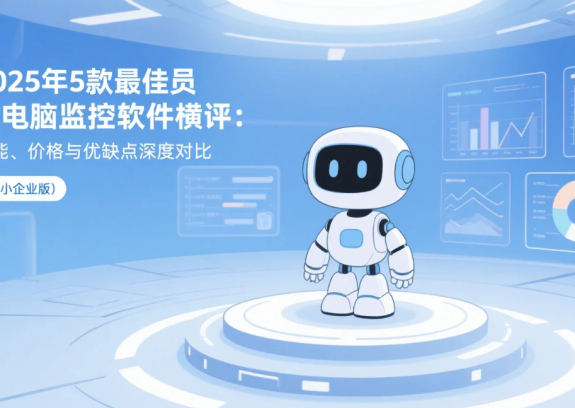 2025年5款最佳员工电脑监控软件横评：功能、价格与优缺点深度对比（中小企业版）
