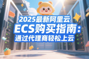 2025最新阿里云ECS购买指南：通过代理商轻松上云