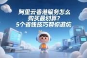 阿里云香港服务器怎么购买最划算？5个省钱技巧帮你避坑