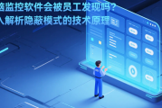 电脑监控软件会被员工发现吗？深度解析隐蔽模式的技术原理