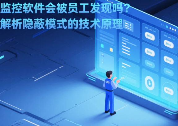 电脑监控软件会被员工发现吗？深度解析隐蔽模式的技术原理