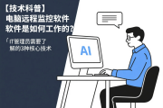 【技术科普】电脑远程监控软件软件是如何工作的？IT管理员需要了解的3种核心技术
