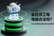 监控员工电脑合法吗？HR必读：2025年最新法律边界与合规操作指南