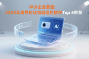中小企业首选：2025年高性价比电脑监控软件Top 5推荐