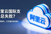 搞定阿里云国际支付：信用卡失败？试试代付服务（流程详解）